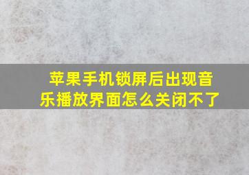 苹果手机锁屏后出现音乐播放界面怎么关闭不了