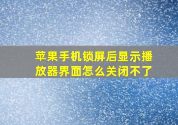 苹果手机锁屏后显示播放器界面怎么关闭不了