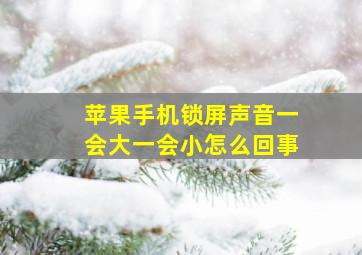 苹果手机锁屏声音一会大一会小怎么回事