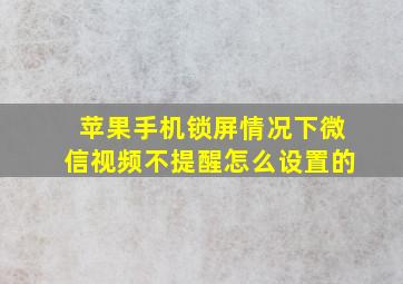 苹果手机锁屏情况下微信视频不提醒怎么设置的