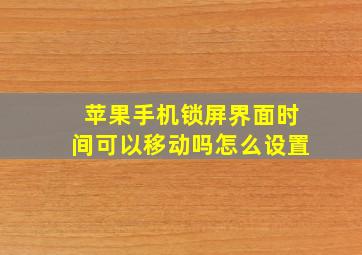 苹果手机锁屏界面时间可以移动吗怎么设置