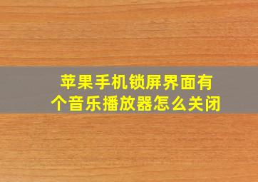 苹果手机锁屏界面有个音乐播放器怎么关闭