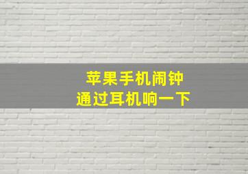 苹果手机闹钟通过耳机响一下