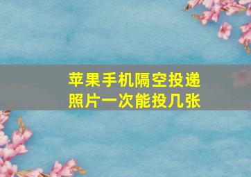 苹果手机隔空投递照片一次能投几张