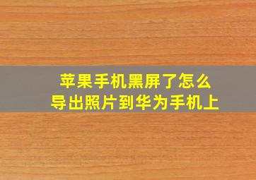 苹果手机黑屏了怎么导出照片到华为手机上