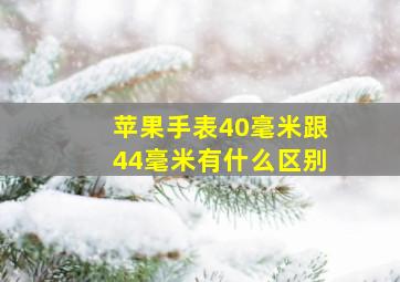 苹果手表40毫米跟44毫米有什么区别