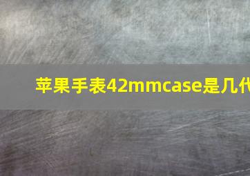 苹果手表42mmcase是几代