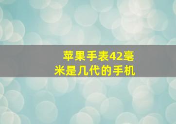 苹果手表42毫米是几代的手机