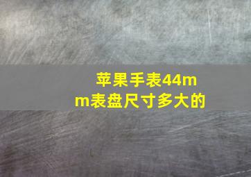 苹果手表44mm表盘尺寸多大的