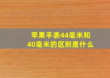 苹果手表44毫米和40毫米的区别是什么