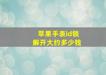 苹果手表id锁解开大约多少钱