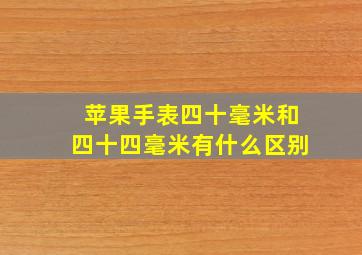 苹果手表四十毫米和四十四毫米有什么区别