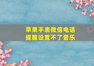 苹果手表微信电话提醒设置不了音乐