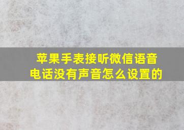 苹果手表接听微信语音电话没有声音怎么设置的