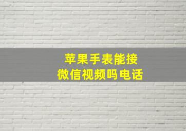 苹果手表能接微信视频吗电话