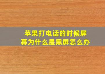 苹果打电话的时候屏幕为什么是黑屏怎么办