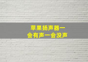 苹果扬声器一会有声一会没声