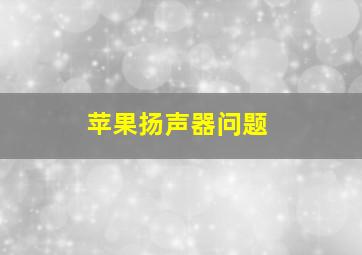 苹果扬声器问题