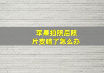 苹果拍照后照片变暗了怎么办