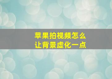 苹果拍视频怎么让背景虚化一点