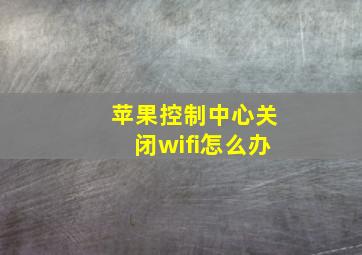 苹果控制中心关闭wifi怎么办