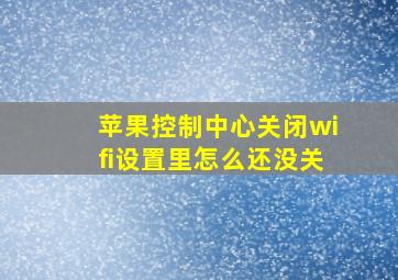 苹果控制中心关闭wifi设置里怎么还没关