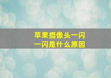 苹果摄像头一闪一闪是什么原因