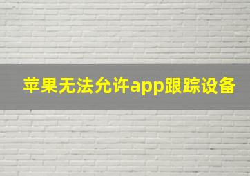 苹果无法允许app跟踪设备