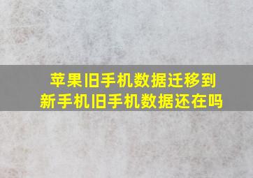 苹果旧手机数据迁移到新手机旧手机数据还在吗