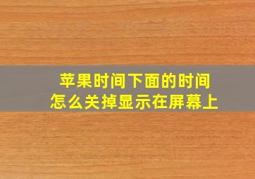 苹果时间下面的时间怎么关掉显示在屏幕上