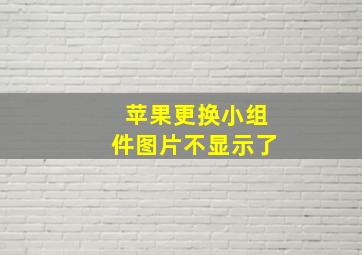 苹果更换小组件图片不显示了