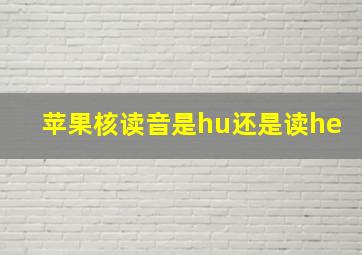 苹果核读音是hu还是读he