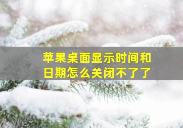 苹果桌面显示时间和日期怎么关闭不了了