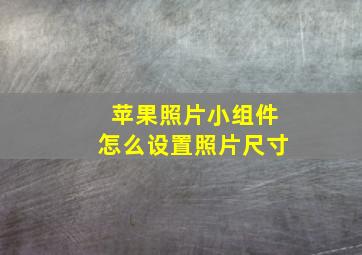 苹果照片小组件怎么设置照片尺寸