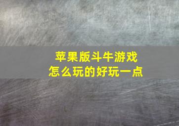 苹果版斗牛游戏怎么玩的好玩一点