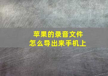 苹果的录音文件怎么导出来手机上