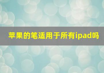 苹果的笔适用于所有ipad吗