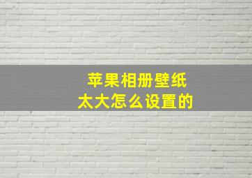 苹果相册壁纸太大怎么设置的