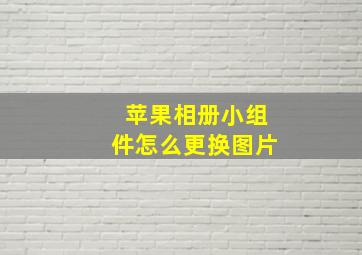 苹果相册小组件怎么更换图片