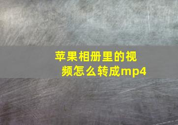 苹果相册里的视频怎么转成mp4