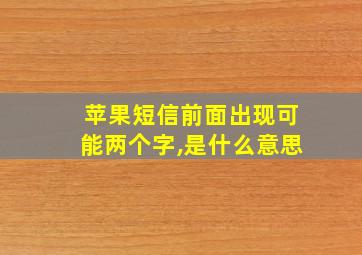 苹果短信前面出现可能两个字,是什么意思