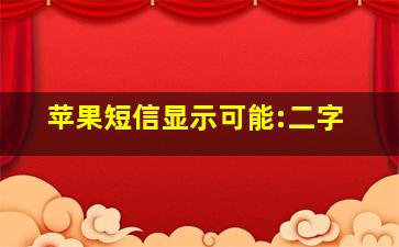 苹果短信显示可能:二字