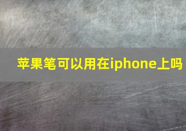 苹果笔可以用在iphone上吗