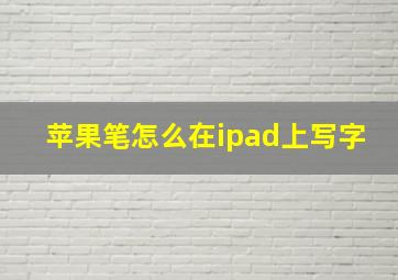 苹果笔怎么在ipad上写字