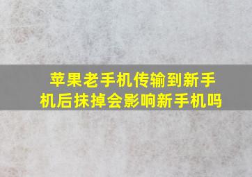 苹果老手机传输到新手机后抹掉会影响新手机吗