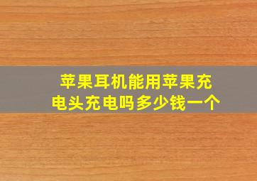 苹果耳机能用苹果充电头充电吗多少钱一个