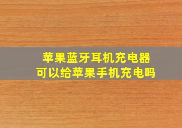 苹果蓝牙耳机充电器可以给苹果手机充电吗