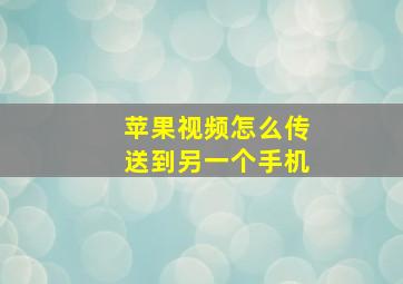 苹果视频怎么传送到另一个手机