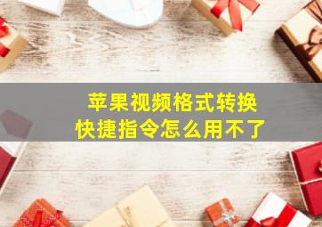 苹果视频格式转换快捷指令怎么用不了