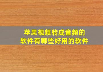 苹果视频转成音频的软件有哪些好用的软件